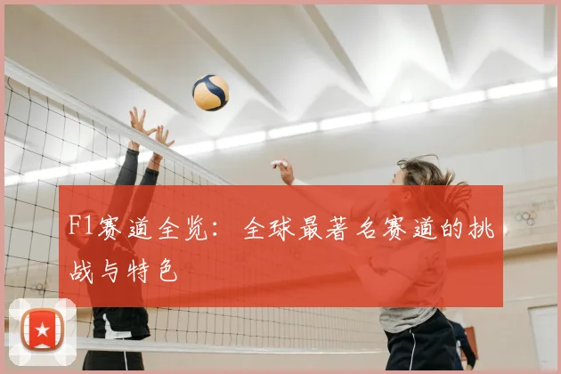 F1赛道全览：全球最著名赛道的挑战与特色