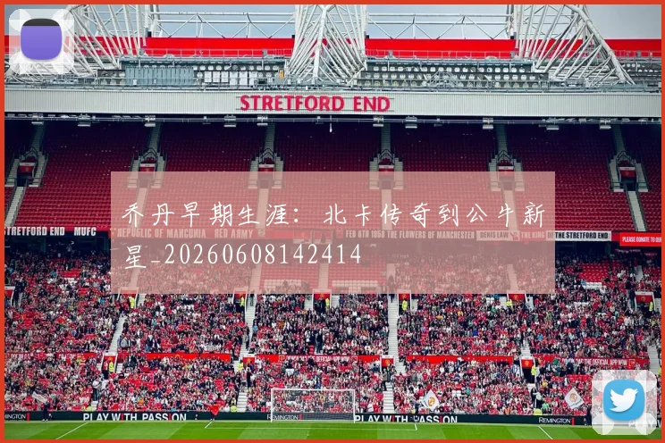 乔丹早期生涯：北卡传奇到公牛新星_20260608142414