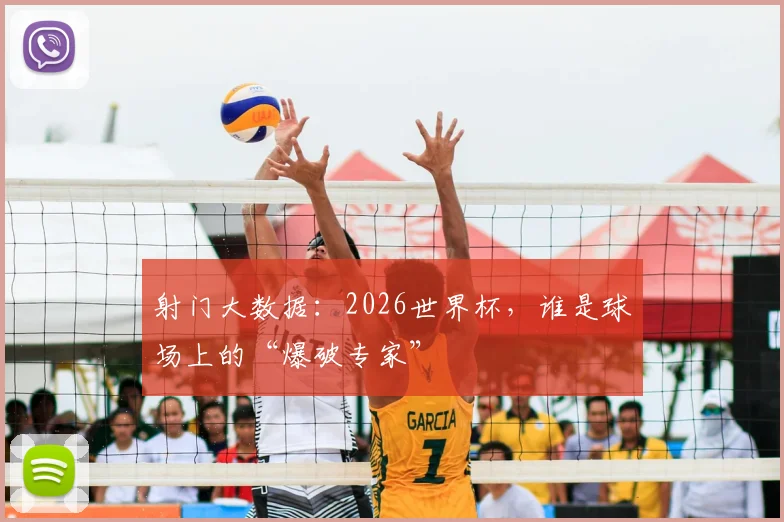 射门大数据:2026世界杯,谁是球场上的“爆破专家”