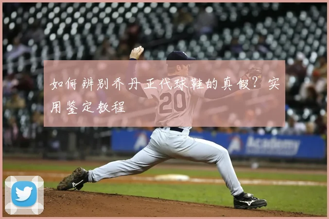 如何辨别乔丹正代球鞋的真假?实用鉴定教程