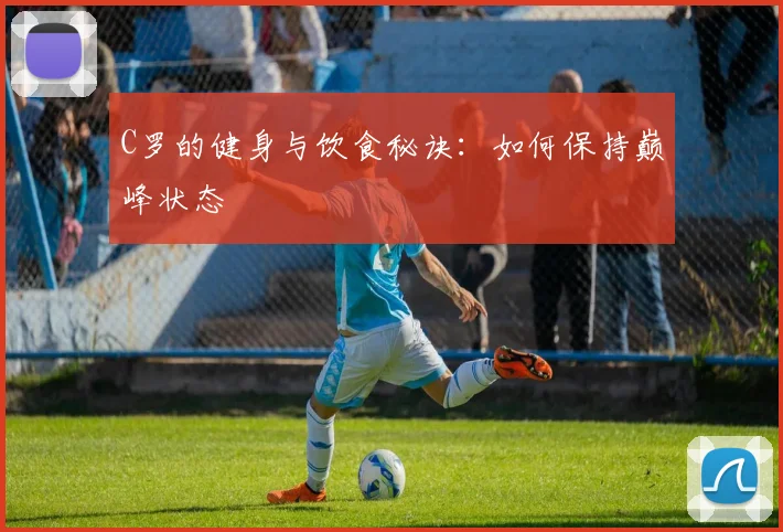 C罗的健身与饮食秘诀：如何保持巅峰状态
