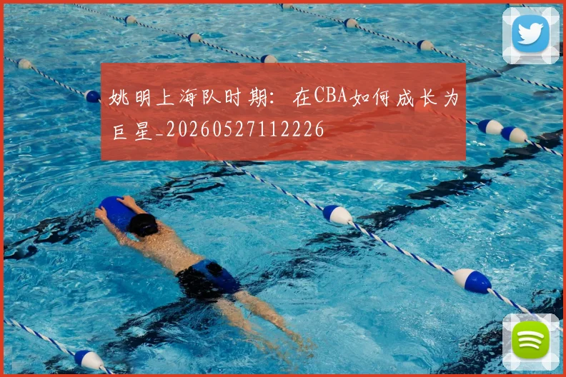 姚明上海队时期：在CBA如何成长为巨星_20260527112226