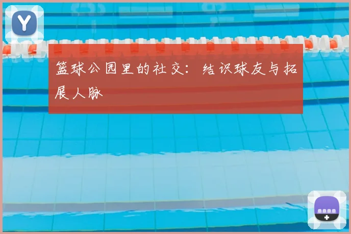 篮球公园里的社交：结识球友与拓展人脉