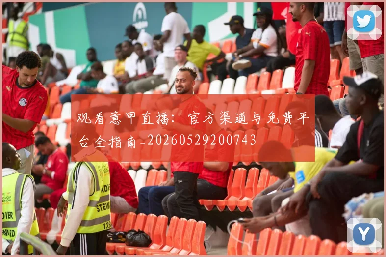 观看意甲直播：官方渠道与免费平台全指南_20260529200743